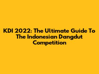 KDI 2022: The Ultimate Guide To The Indonesian Dangdut Competition