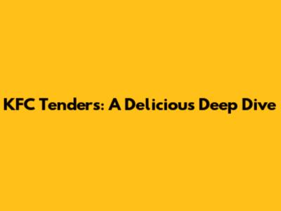 KFC Tenders: A Delicious Deep Dive