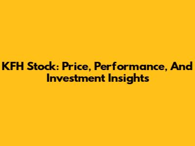 KFH Stock: Price, Performance, And Investment Insights