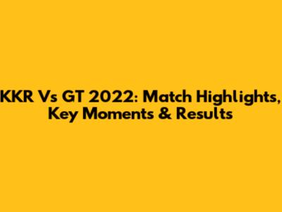 KKR Vs GT 2022: Match Highlights, Key Moments & Results