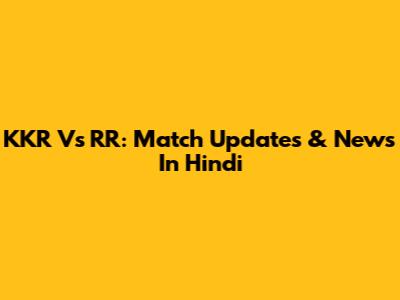 KKR Vs RR: Match Updates & News In Hindi