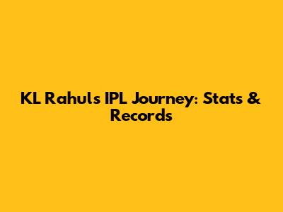 KL Rahul's IPL Journey: Stats & Records