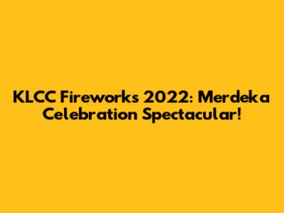 KLCC Fireworks 2022: Merdeka Celebration Spectacular!