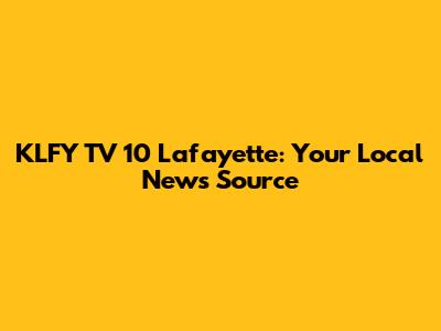 KLFY TV 10 Lafayette: Your Local News Source