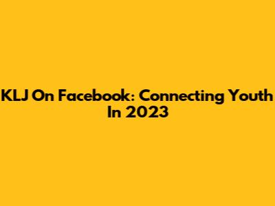 KLJ On Facebook: Connecting Youth In 2023