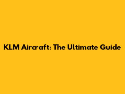 KLM Aircraft: The Ultimate Guide