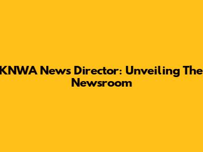 KNWA News Director: Unveiling The Newsroom