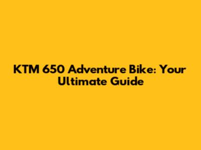 KTM 650 Adventure Bike: Your Ultimate Guide