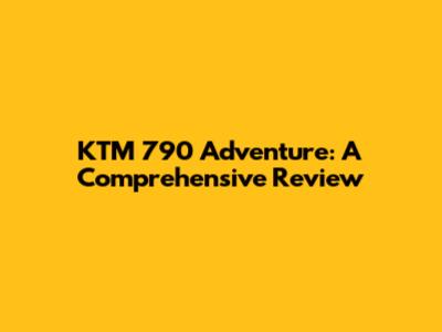 KTM 790 Adventure: A Comprehensive Review