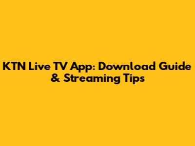 KTN Live TV App: Download Guide & Streaming Tips
