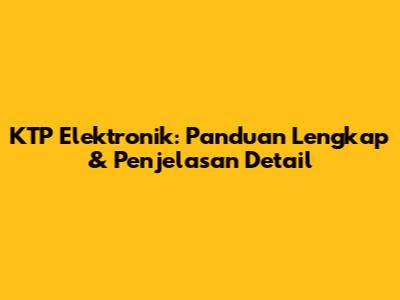 KTP Elektronik: Panduan Lengkap & Penjelasan Detail