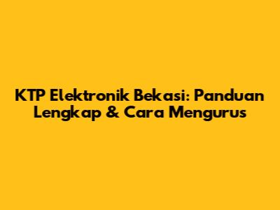 KTP Elektronik Bekasi: Panduan Lengkap & Cara Mengurus