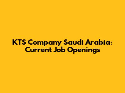 KTS Company Saudi Arabia: Current Job Openings