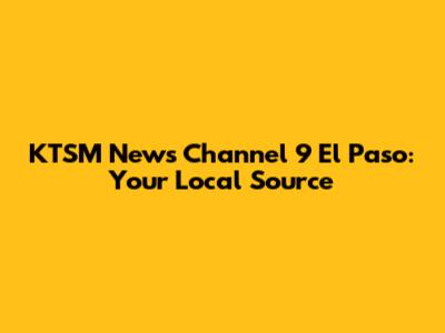 KTSM News Channel 9 El Paso: Your Local Source