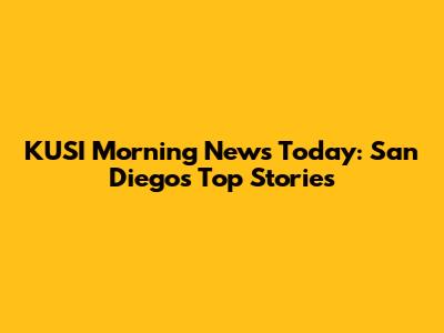 KUSI Morning News Today: San Diego's Top Stories