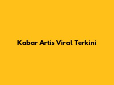 Kabar Artis Viral Terkini