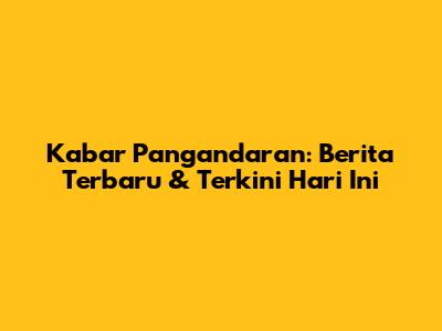 Kabar Pangandaran: Berita Terbaru & Terkini Hari Ini