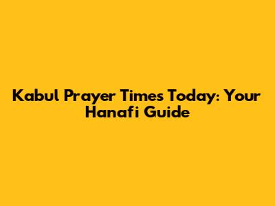 Kabul Prayer Times Today: Your Hanafi Guide