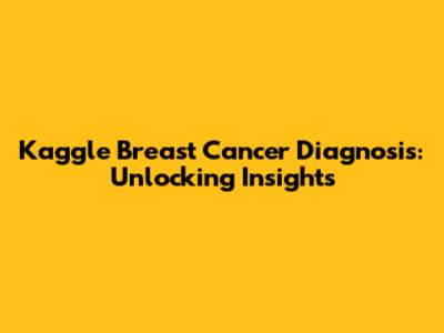 Kaggle Breast Cancer Diagnosis: Unlocking Insights