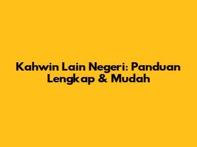 Kahwin Lain Negeri: Panduan Lengkap & Mudah