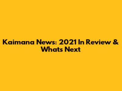 Kaimana News: 2021 In Review & What's Next