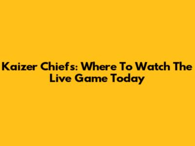 Kaizer Chiefs: Where To Watch The Live Game Today