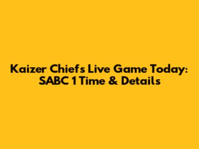 Kaizer Chiefs Live Game Today: SABC 1 Time & Details