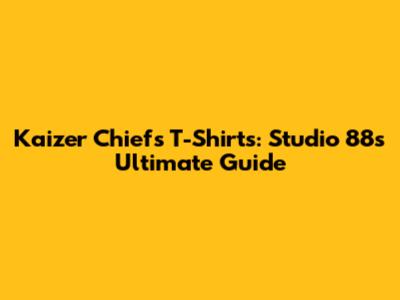 Kaizer Chiefs T-Shirts: Studio 88's Ultimate Guide