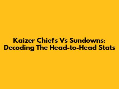 Kaizer Chiefs Vs Sundowns: Decoding The Head-to-Head Stats