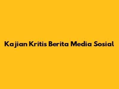 Kajian Kritis Berita Media Sosial
