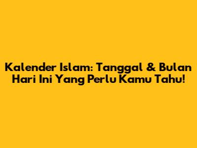 Kalender Islam: Tanggal & Bulan Hari Ini Yang Perlu Kamu Tahu!