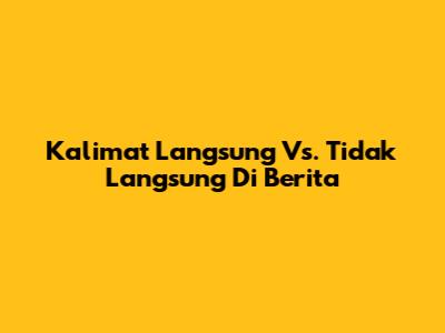 Kalimat Langsung Vs. Tidak Langsung Di Berita