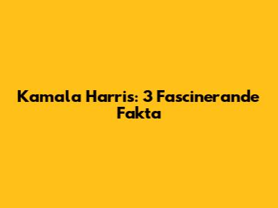Kamala Harris: 3 Fascinerande Fakta