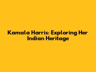 Kamala Harris: Exploring Her Indian Heritage