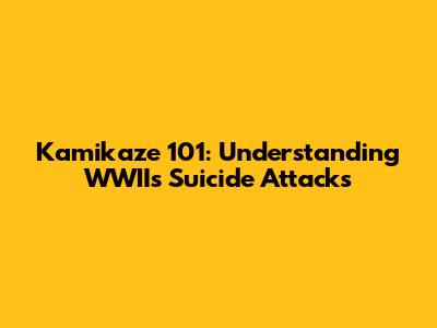 Kamikaze 101: Understanding WWII's Suicide Attacks