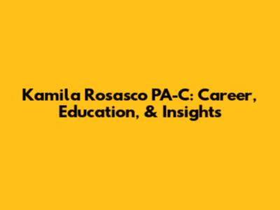 Kamila Rosasco PA-C: Career, Education, & Insights