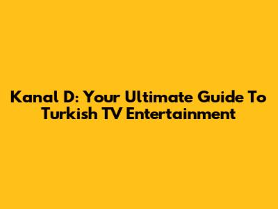 Kanal D: Your Ultimate Guide To Turkish TV Entertainment