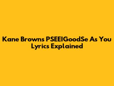 Kane Brown's "PSEEIGoodSe As You" Lyrics Explained