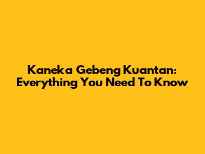 Kaneka Gebeng Kuantan: Everything You Need To Know