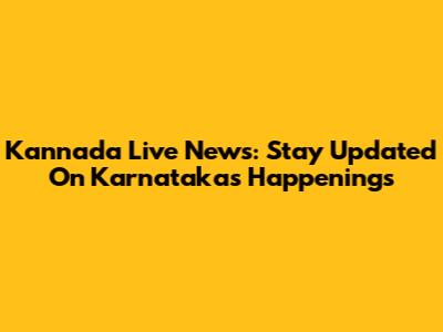 Kannada Live News: Stay Updated On Karnataka's Happenings