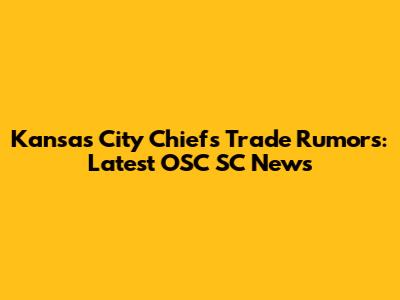 Kansas City Chiefs Trade Rumors: Latest OSC SC News
