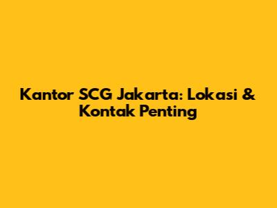 Kantor SCG Jakarta: Lokasi & Kontak Penting