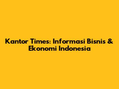 Kantor Times: Informasi Bisnis & Ekonomi Indonesia