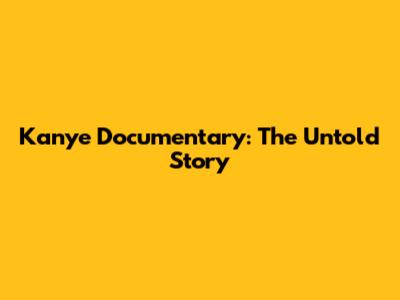 Kanye Documentary: The Untold Story