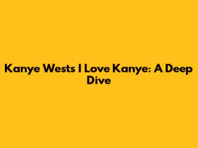 Kanye West's 'I Love Kanye': A Deep Dive