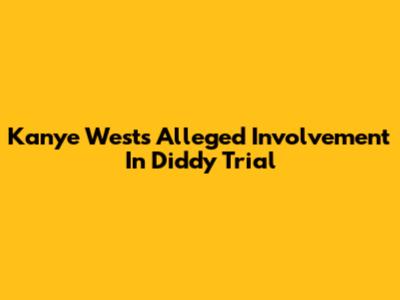 Kanye West's Alleged Involvement In Diddy Trial