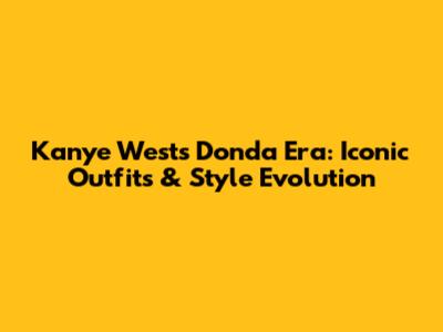 Kanye West's Donda Era: Iconic Outfits & Style Evolution