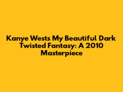 Kanye West's My Beautiful Dark Twisted Fantasy: A 2010 Masterpiece