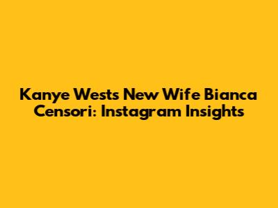 Kanye West's New Wife Bianca Censori: Instagram Insights