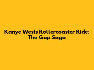 Kanye West's Rollercoaster Ride: The Gap Saga